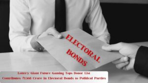 Electoral Bond case: Lottery Giant ‘Future Gaming’ Tops Donor List, Contributes ₹1,368 Crore in Electoral Bonds to Political Parties