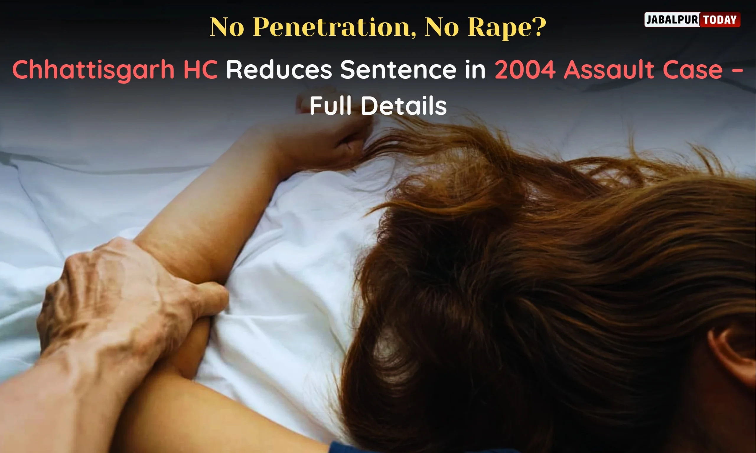 Chhattisgarh HC’s ‘No Penetration, No Rape’ Ruling in 2004 Case: Understanding Old Laws, Impact on Survivors, and Calls for Reform